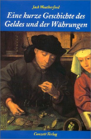 Imagen de archivo de Eine kurze Geschichte des Geldes und der Whrungen. Von den Anfngen bis in die Gegenwart. Jack Weatherford. Aus dem Amerikan. von Antoinette Gittinger a la venta por Mephisto-Antiquariat