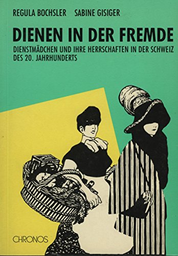 9783905278415: Dienen in der Fremde: Dienstmdchen und ihre Herrschaften in der Schweiz des 20. Jahrhunderts