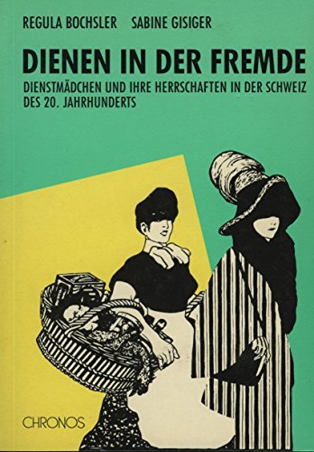 Dienen in der Fremde: Dienstmädchen und ihre Herrschaften in der Schweiz des 20. Jahrhunderts (Ge...