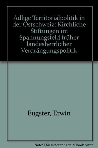 Adlige Territorialpolitik in der Ostschweiz: Kirchliche Stiftungen im Spannungsfeld früher landesherrlicher Verdrängungspolitik (German - Eugster, Erwin