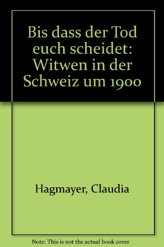 Bis dass der Tod euch scheidet: Witwen in der Schweiz um 1900 - Hagmayer, Claudia