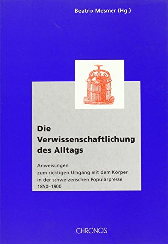 Beispielbild fr Die Verwissenschaftlichung des Alltags: Anweisungen zum richtigen Umgang mit dem Krper in der schweizerischen Populrpresse 1850-1900 zum Verkauf von BuchZeichen-Versandhandel