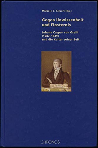 9783905313642: Gegen Unwissenheit und Finsternis: Johann Caspar von Orelli (1787-1849) und die Kultur seiner Zeit