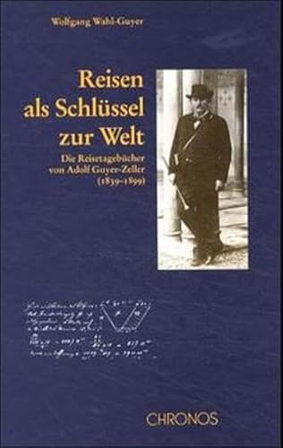 Reisen als Schlüssel zur Welt. Die Reisetagebücher von Adolf Guyer-Zeller (1839 - 1899). - Guyer-Zeller, Adolf; Wahl-Guyer, Wolfgang [Hrsg.]