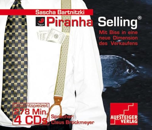 Piranha-Selling. 4 CDs . Mit Biss in eine neue Dimension des Verkaufens - Sascha Bartnitzki