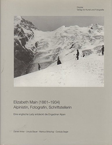 Elizabeth Main (1861-1934). Alpinist, Fotografin, Schriftstellerin. Eine englische lady entdeckt die engadiner Alpen. - Anker, Daniel. Bauer, Ursula. Britschgi, Markus. Seger, Cordula.