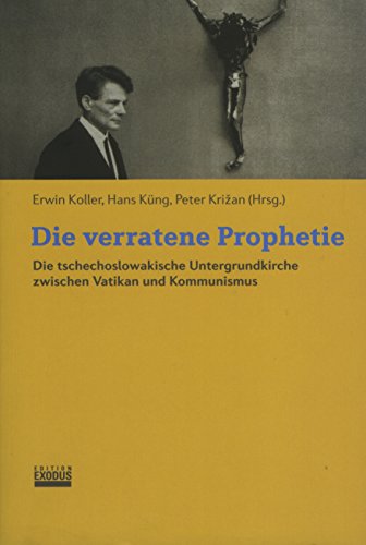 Die verratene Prophetie : die tschechoslowakische Untergrundkirche zwischen Vatikan und Kommunismus. - Koller, Erwin (Herausgeber), Hans (Herausgeber) Küng und Peter (Herausgeber) Krizan