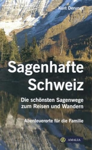 Sagenhafte Schweiz : die schönsten Sagenwege zum Reisen und Wandern ; Abenteuerorte für die Familie. Kurt Derungs - Derungs, Kurt (Mitwirkender)