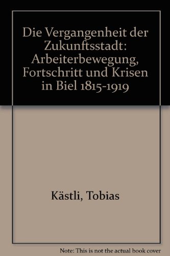 Die Vergangenheit der Zukunftsstadt - Arbeiterbewegung, Fortschritt und Kirsen in Biel 1815-1919