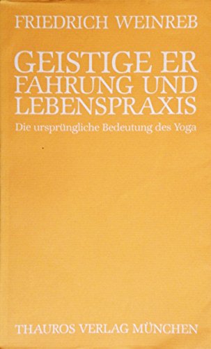 Geistige Erfahrung und Lebenspraxis : Die ursprÃ¼ngliche Bedeutung des Yoga - Friedrich Weinreb