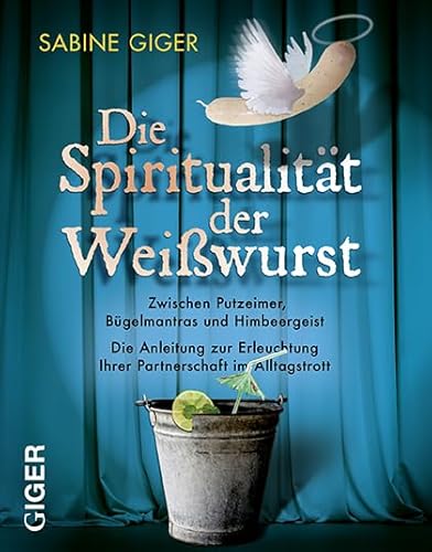 Die Spiritualität der Weisswurst Zwischen Putzeimer, Bügelmantras und Himbeergeist. Die Anleitung zur Erleuchtung ihrer Partnerschaft im Alltagstrott - Giger, Sabine