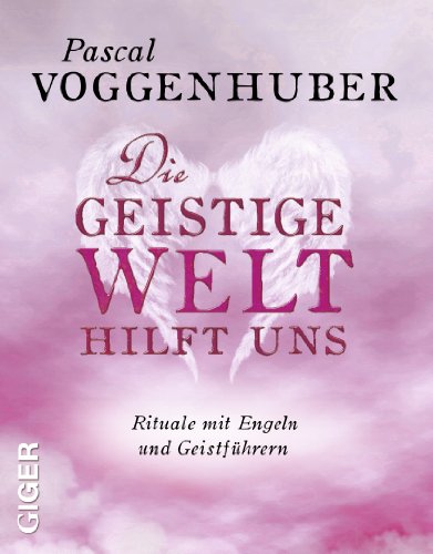 Die geistige Welt hilft uns. Rituale mit Engeln und Geistführern.