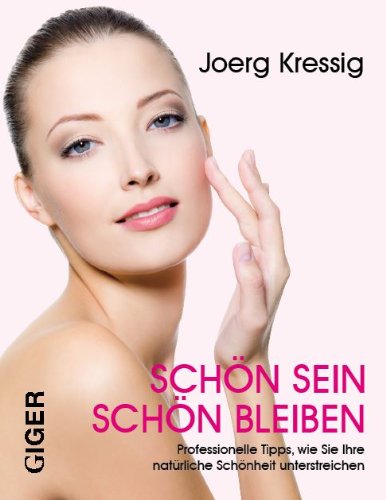 Schön sein - Schön bleiben: Professionelle Tipps, wie Sie Ihre natürliche Schönheit unterstreichen - Joerg Kressig, Joerg
