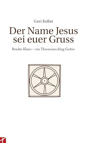 9783905991260: Der Name Jesus sei Euer Gruss: Bruder Klaus - ein Thesenanschlag Gottes - Keller, Geri