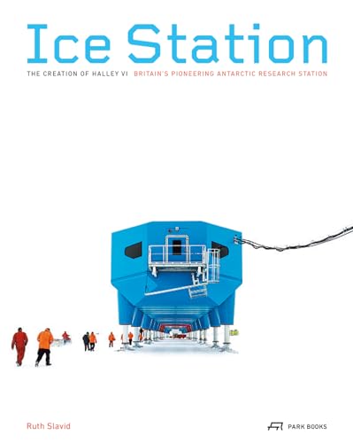 Ice Station: The Creation of Halley VI. Britain's Pioneering Antarctic Research Station (English)