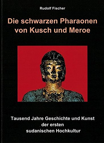 Die schwarzen Pharaonen von Kusch und Meroe: Tausend Jahre Geschichte und Kunst der ersten sudanischen Hochkultur. - Fischer, Rudolf