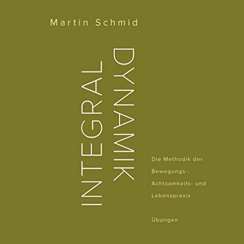 Integraldynamik : Die Methodik der Bewegungs-, Achtsamkeits- und Lebenspraxis. Übungen - Martin Schmid