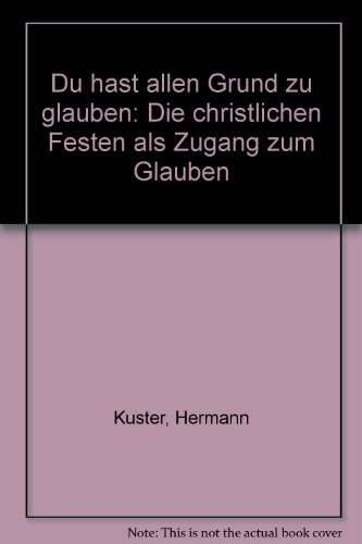Du hast allen Grund zu glauben: Die christlichen Festen als Zugang zum Glauben (German Edition) (9783906561158) by KuÌˆster, Hermann