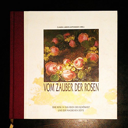 Vom Zauber der Rosen : eine Reise in das Reich der Schönheit und der magischen Düfte. hrsg. von C...