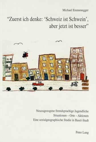9783906753966: Zuerst Ich Denke: 'Schweiz Ist Schwein', Aber Jetzt Ist Besser: Neuzugezogene Fremdsprachige Jugendliche- Situationen - Orte - Aktionen- Eine Sozialgeographische Studie in Basel-Stadt
