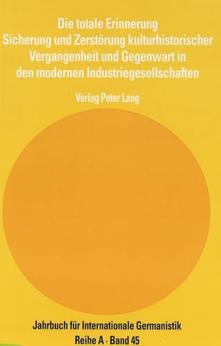 Die totale Erinnerung: Sicherung und ZerstÃ¶rung kulturhistorischer Vergangenheit und Gegenwart in den modernen Industriegesellschaften (Jahrbuch fÃ¼r ... Germanistik - Reihe A) (German Edition) (9783906757575) by Schulz, Marion