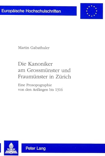 9783906759913: Die Kanoniker am Grossmnster und Fraumnster in Zrich: Eine Prosopographie von den Anfngen bis 1316 (Europische Hochschulschriften / European ... Universitaires Europennes) (German Edition)