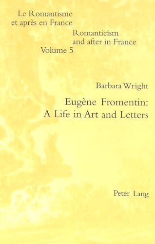 EugÃ¨ne Fromentin: A Life in Art and Letters (Romanticism and after in France / Le Romantisme et aprÃ¨s en France) (9783906764559) by Wright, Barbara