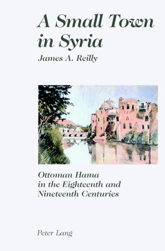 A Small Town in Syria : Ottoman Hama in the Eighteenth and Nineteenth Centuries - James Reilly