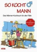 So kocht Mann. Das Männer-Kochbuch für alle Fälle