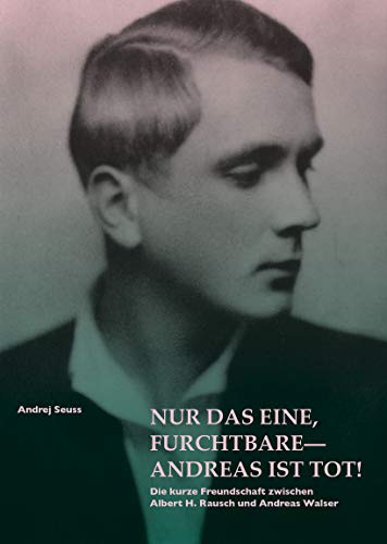 9783907262009: Nur das Eine, furchtbare – Andreas ist tot!: Die kurze Freundschaft zwischen Albert H.Rausch und Andreas Walser - Seuss, Andrej