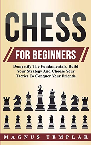 Stock image for Chess For Beginners: Demystify The Fundamentals, Build Your Strategy And Choose Your Tactics To Conquer Your Friends for sale by SecondSale