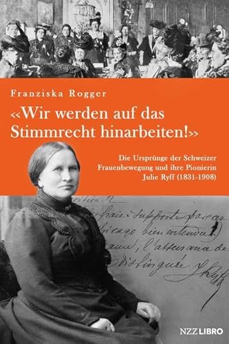 9783907291221: Wir werden auf das Stimmrecht hinarbeiten!: Die Ursprnge der Schweizer Frauenbewegung und ihre Pionierin Julie Ryff (1831-1908)