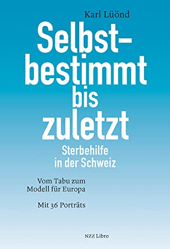 Beispielbild fr Selbstbestimmt bis zuletzt: Sterbehilfe in der Schweiz. Vom Tabu zum Modell fr Europa. Mit 36 Portrts zum Verkauf von medimops