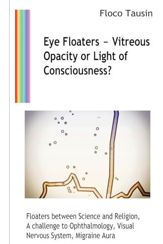 Stock image for Eye Floaters ? Vitreous Opacity or Light of Consciousness?: Floaters between Science and Religion, A challenge to Ophthalmology, Visual Nervous System, Migraine Aura for sale by GF Books, Inc.