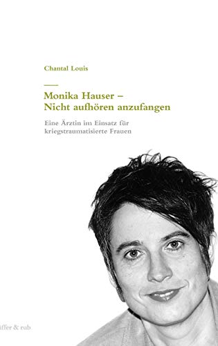 Beispielbild fr Monika Hauser - Nicht aufhren anzufangen. Eine rztin im Einsatz fr kriegstraumatisierte Frauen zum Verkauf von medimops