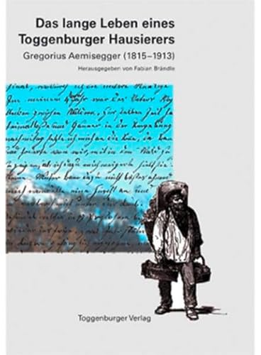 Beispielbild fr Das lange Leben eines Toggenburger Hausierers: Gregorius Aemisegger (1814-1911) Brndle, Fabian zum Verkauf von online-buch-de