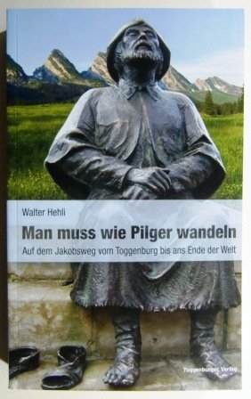 Beispielbild fr Man muss wie Pilger wandeln: Auf dem Jakobsweg vom Toggenburg bis ans Ende der Welt zum Verkauf von medimops
