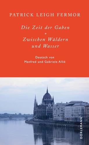 Die Zeit der Gaben / Zwischen Wäldern und Wasser: Zu Fuß nach Konstantinopel: Der Reise erster und - Patrick Leigh Fermor