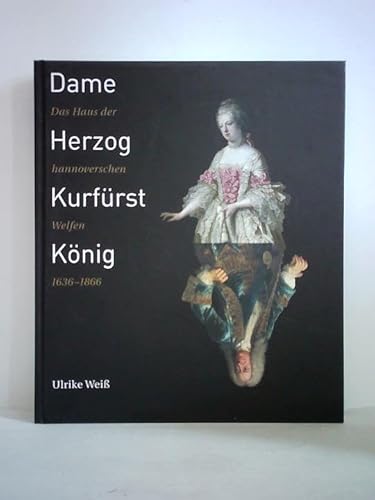 Beispielbild fr Dame, Herzog, Kurfrst, Knig: Das Haus der hannoverschen Welfen 1636-1866 zum Verkauf von medimops