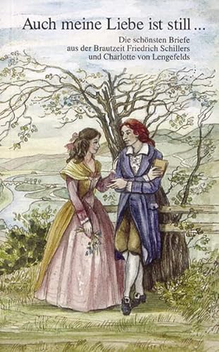 Auch meine Liebe ist still.: Die schönsten Briefe aus der Brautzeit Friedrich Schillers und Charlotte von Lengefelds - Theml Christine