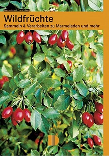 Wildfrüchte : Sammeln und Verarbeiten zu Marmeladen und mehr - Evamarie Löser