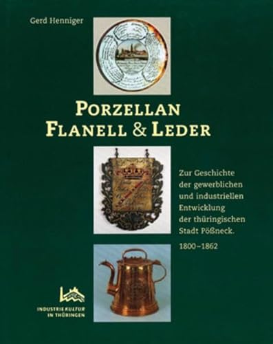 Porzellan, Flanell & Leder: Zur Geschichte der gewerblichen und industriellen Entwicklung der thüringischen Stadt Pössneck 1800-1862 - Gerd Henniger