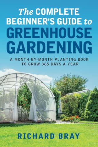 

The Complete Beginner's Guide to Greenhouse Gardening: A Month-by-Month Planting Book to Grow 365 Days a Year (Urban Homesteading)