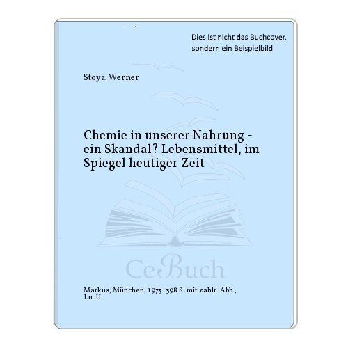 Chemie in der Nahrung, ein Skandal. Lebensmittel im Spiegel heutiger Zeit - Stoya, Werner