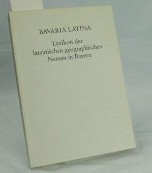 Bavaria Latina. Lexikon der lateinischen geographischen Namen in Bayern.