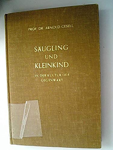 Säugling und Kleinkind in der Kultur der Gegenwart. Die Förderung d. Entwicklung in Elternhaus u. Kindergarten - Gesell, Arnold, Frances L. Ilg und Janet Learne