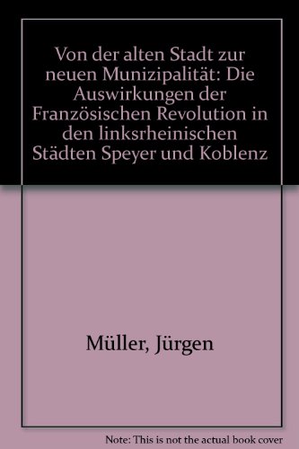 9783920388113: Von der alten Stadt zur neuen Munizipalitt: Die Auswirkungen der Franzsischen Revolution in den linksrheinischen Stdten Speyer und Koblenz