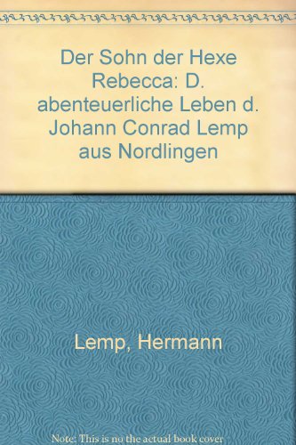 Der Sohn der Hexe Rebecca : Das abenteuerliche Leben des Johann Conrad Lemp aus Nördlingen. - Lemp, Hermann