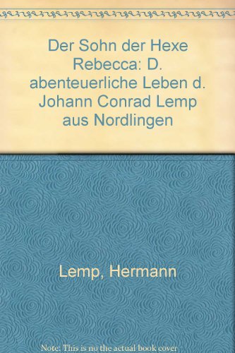 Der Sohn der Hexe Rebecca. Das abenteuerliche Leben des Johann Conrad Lemp aus Nördlingen.