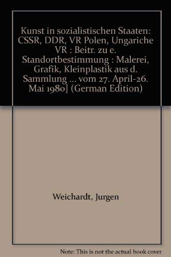 Kunst in sozialistischen Staaten: CSSR, DDR, VR Polen, Ungariche VR : Beitr. zu e. Standortbestimmung : Malerei, Grafik, Kleinplastik aus d. Sammlung ... vom 27. April-26. Mai 1980] (German Edition) (9783920557359) by Weichardt, JuÌˆrgen